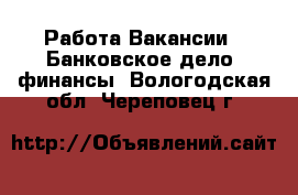 Работа Вакансии - Банковское дело, финансы. Вологодская обл.,Череповец г.